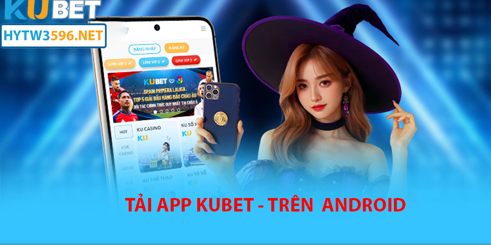 Hướng dẫn tải App Kubet trên hytw3596.net Tải App Kubet cho Android