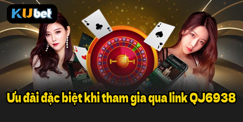 Ưu đãi đặc biệt khi tham gia qua link QJ6938