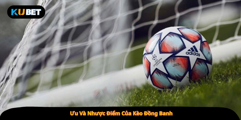Ưu Và Nhược Điểm Của Kèo Đồng Banh